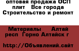 оптовая продажа ОСП плит - Все города Строительство и ремонт » Материалы   . Алтай респ.,Горно-Алтайск г.